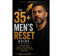 The 35+ Men’s Reset Guide: Rebuild Your Money, Body, Mindset, Confidence And Purpose In 90 Days