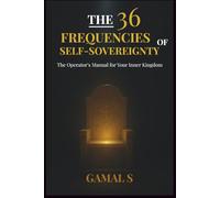The 36 Frequencies of Self-Sovereignty: The Operator's Manual for Your Inner Kingdom