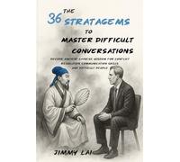 The 36 Stratagems to Master Difficult Conversations: Decode Ancient Chinese Wisdom for Conflict Resolution, Communication Skills, and Difficult People