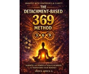 The 369 Detachment Method: A Practical System to Release Resistance, Rewire Your Mind, and Manifest with Calm Certainty