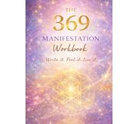 THE 369 MANIFESTATION WORKBOOK: Write It. Feel It. Live It.