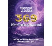 The 369 Manifesting Journal: Awaken the Hidden Power of the Universe Within You. 90 Days to Attract Wealth, Love, and Happiness