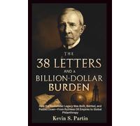 The 38 Letters and a Billion-Dollar Burden: How the Rockefeller Legacy Was Built, Battled, and Passed Down-From Ruthless Oil Empires to Global Philanthropy