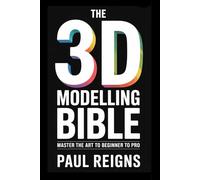 The 3D Modelling Bible: Master the Art from Beginner to Pro