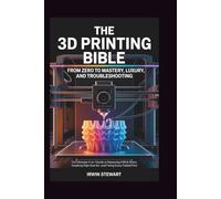 The 3D Printing Bible: From Zero to Mastery, Luxury, and Troubleshooting: The Ultimate 3-in-1 Guide to Mastering FDM & Resin, Creating High-End Art, and Fixing Every Failed Print