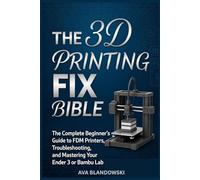 THE 3D PRINTING FIX BIBLE: The Complete Beginner’s Guide to FDM Printers, Troubleshooting, and Mastering Your Ender 3 or Bambu Lab