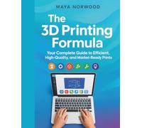 The 3D Printing Formula: Your Complete Guide to Efficient, High-Quality, and Market-Ready Prints