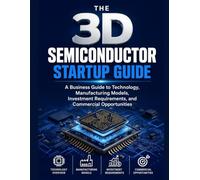 The 3D Semiconductor Startup Guide: A Business Guide to Technology, Manufacturing Models, Investment Requirements, and Commercial Opportunities