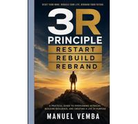 The 3R Principles: Restart. Rebuild. Rebrand. A Practical Guide to Reinventing Your Life After Failure