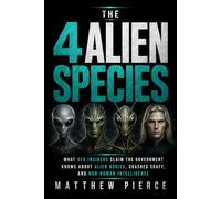 The 4 Alien Species: What UFO Insiders Claim the Government Knows About Alien Bodies, Crashed Craft, and Non-Human Intelligence