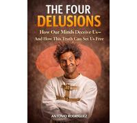The 4 Delusions: How the Mind Deceives Us and How This Truth Can Set Us Free