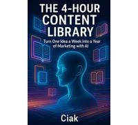 The 4-Hour Content Library: Turn One Idea a Week into a Year of Marketing with AI