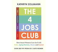 The 4 Jobs Club: How Smart Women Care for It All: Kids, Aging Parents, Home and Career