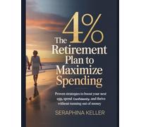 The 4% Retirement Plan to Maximize Spending: Proven Strategies to Boost Your Nest Egg, Spend Confidently, and Thrive Without Running Out of Money