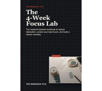 The 4-Week Focus Lab: The Research-Backed Workbook to Reduce Distraction, Protect Your Best Hours, and Build a Calmer Workday