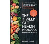 The 4-Week Gut Health Protocol for Beginners: Scientific Approach for A Leaky Gut with Holistic Nutrition to Restore Your Health Inside Out (Best Recipes for Microbiome Health Included)
