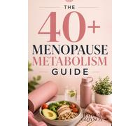 THE 40+ MENOPAUSE METABOLISM GUIDE: A Practical 12-Week Roadmap for Weight Management, High-Protein Nutrition, Strength Training, Blood Sugar Support, and Sustainable Energy Through Menopause