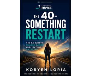 The 40-Something Restart: A No BS-Guide for changing careers when you think it's too late; from someone who did it.