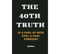 THE 40th TRUTH: IS A FOOL AT 40TH STILL A FOOL FOREVER?: Why It’s Never Too Late to Reinvent Yourself and Rewrite Your Story