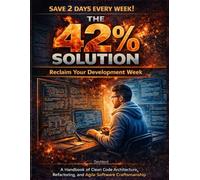 The 42% Solution: Reclaim Your Development Week: A Handbook of Clean Code Architecture, Refactoring, and Agile Software Craftsmanship