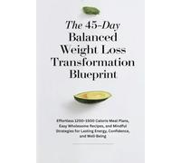 The 45-Day Balanced Weight Loss Transformation Blueprint: Effortless 1200-1500 Calorie Meal Plans, Easy Wholesome Recipes, and Mindful Strategies for Lasting Energy, Confidence, and Well-Being