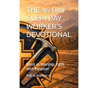 THE 46-DAY EVERYDAY WORKER’S DEVOTIONAL: Work as Worship. Faith with Purpose!