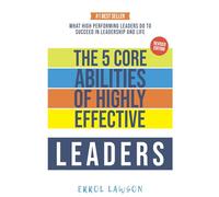 The 5 Core Abilities of Highly Effective Leaders: Lessons From Some of The Worlds Most Impactful Leaders