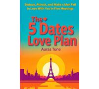 The 5 Dates Love Plan: Seduce, Attract, and Make a Man Fall in Love in Five Meetings