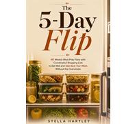 The 5-Day Flip: 40 Weekly Meal Prep Plans with Coordinated Shopping Lists to Eat Well and Take Back Your Week Without the Overwhelm