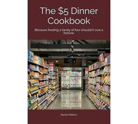 The $5 Dinner Cookbook: Because feeding a family of four shouldn’t cost a fortune.