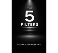 The 5 Filters: Clarity Before Complexity