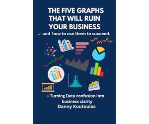 The 5 Graphs That Will Ruin Your Business ... and How to Use Them to Succeed: Turning data confusion into business clarity.