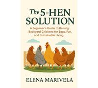The 5 Hen Solution: A No-Stress Beginner’s Guide to Raising Backyard Hens, Fresh Home-Laid Eggs, and Everyday Sustainability