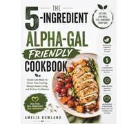 THE 5-INGREDIENT ALPHA-GAL FRIENDLY COOKBOOK: Simple Safe Meals for Stress-Free Cooking, Allergy-Aware Living, and Kitchen Confidence