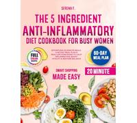 THE 5-INGREDIENT ANTI-INFLAMMATORY DIET COOKBOOK FOR BUSY WOMEN: Effortless 20-Minute Meals, a 60-Day Meal Plan & Real-Life Strategies to Calm Inflammation, Boost Vitality & Restore Balance