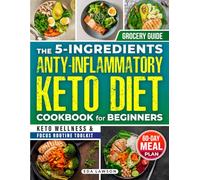 The 5-Ingredient Anti-Inflammatory Keto Diet Cookbook for Beginners: A 60-Day Plan with Quick, Budget-Friendly Recipes, Grocery Lists & Daily Wellness Tips to Burn Fat & Feel Energized Naturally