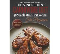 The 5-Ingredient Carnivore Cookbook for Beginners: 50 Simple Meat-First Recipes, a Steak Guide, and a Meal Plan for Easy Carnivore Eating