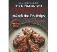 The 5-Ingredient Carnivore Cookbook for Beginners: 50 Simple Meat-First Recipes, a Steak Guide, and a Meal Plan for Easy Carnivore Eating