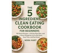 The 5-Ingredient Clean Eating Cookbook for Beginners: 100 Quick Recipes, a 28-Day Meal Plan, and a Smart Shopping List to Eat Clean, Save Time, and Feel Great