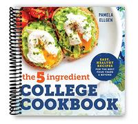 The 5-Ingredient College Cookbook: Easy, Healthy Recipes for the Next Four Years & Beyond