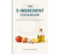 The 5-Ingredient Cookbook: 60 Easy Real Meals With Five Ingredients or Less