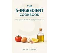 The 5-Ingredient Cookbook: 60 Easy Real Meals With Five Ingredients or Less