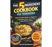 The 5-Ingredient Cookbook for Teenagers: 120 Easy & Quick Recipes for Beginners - Cook Without Stress, Save Time & Enjoy Delicious Meals
