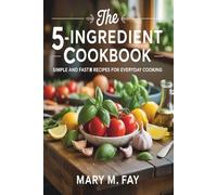 The 5-Ingredient Cookbook.: Simple and Fast Recipes for Everyday Cooking