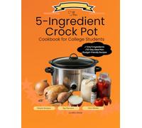 The 5-Ingredient Crock Pot Cookbook For College Students: Super Easy Slow Cooker Recipes with Step-by-Step Instructions for Flavorful, Healthy Meals Plus a Stress-Free 30-Day Meal Plan.