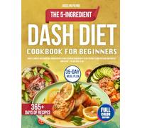 The 5-Ingredient Dash Diet Cookbook for Beginners: Simple & Mouth-Watering Low-Sodium Recipes Using Everyday Ingredients to Help Reduce Blood Pressure and Protect Your Heart | 35-Day Meal Plan