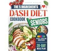 The 5-Ingredient Dash Diet Cookbook for Seniors: Help Lower Blood Pressure, Protect Your Heart, and Stay Energized with Simple and Super-Tasty Meals Designed for Seniors Who Value Flavor and Health