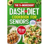 The 5 - Ingredient Dash Diet Cookbook for Seniors: Quick, Super-Tasty, Heart-Healthy Recipes That Help Lower Blood Pressure Without the Fuss | Simple 30-Minute Meals, Big Results & 35-Day Plan