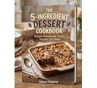 The 5-Ingredient Dessert Cookbook: Simple Homemade Treats Anyone Can Make