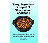 The 5-Ingredient Dump & Go Slow Cooker Cookbook: 100 Easy Freezer-Bag Meals You Can Prep in 5 Minutes and Forget About (UK Measurements)